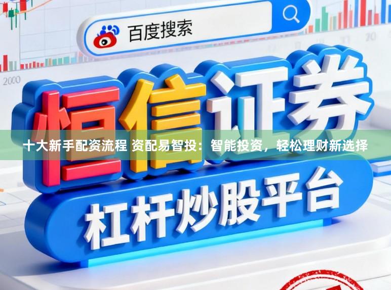 十大新手配资流程 资配易智投：智能投资，轻松理财新选择