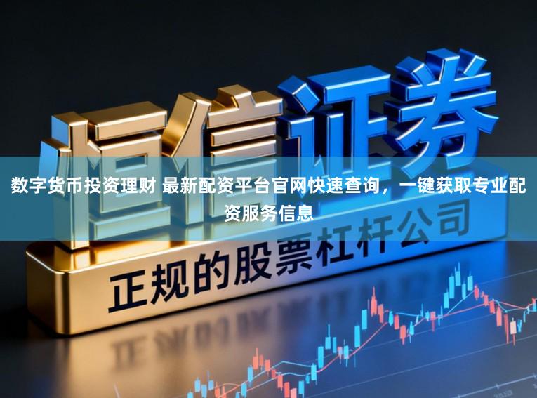 数字货币投资理财 最新配资平台官网快速查询，一键获取专业配资服务信息