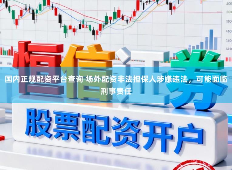 国内正规配资平台查询 场外配资非法担保人涉嫌违法，可能面临刑事责任