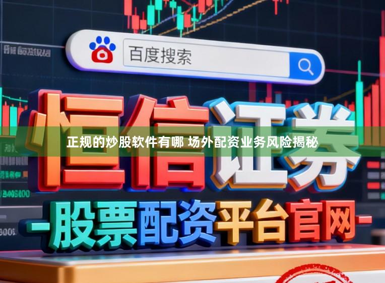 正规的炒股软件有哪 场外配资业务风险揭秘