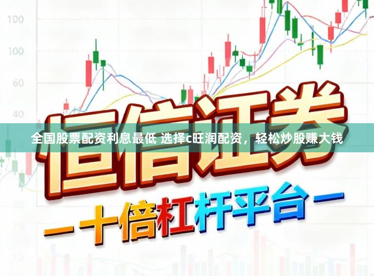 全国股票配资利息最低 选择c旺润配资，轻松炒股赚大钱