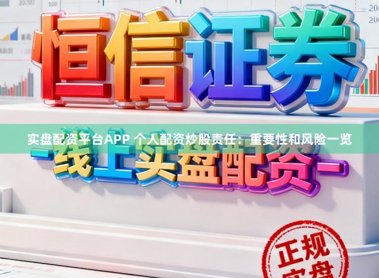 实盘配资平台APP 个人配资炒股责任：重要性和风险一览