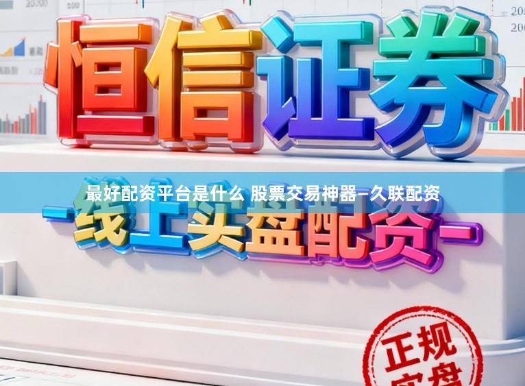 最好配资平台是什么 股票交易神器—久联配资