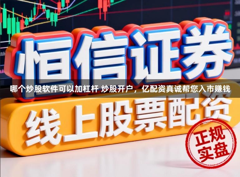 哪个炒股软件可以加杠杆 炒股开户，亿配资真诚帮您入市赚钱