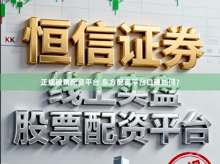 正规股票配资平台 东方配资平台口碑如何？