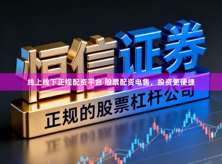 线上线下正规配资平台 股票配资电售，投资更便捷