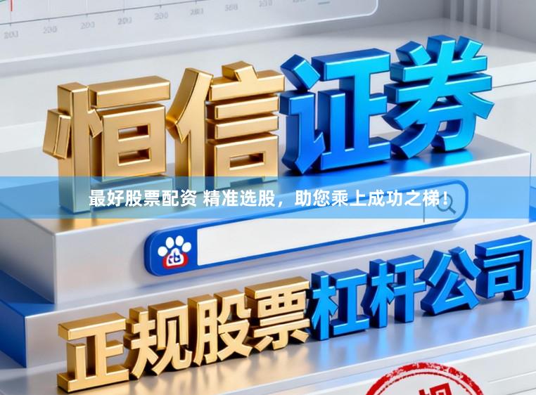 最好股票配资 精准选股，助您乘上成功之梯！