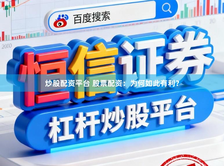 炒股配资平台 股票配资：为何如此有利？
