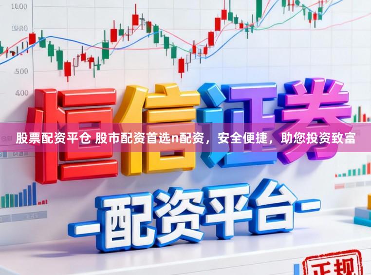 股票配资平仓 股市配资首选n配资，安全便捷，助您投资致富