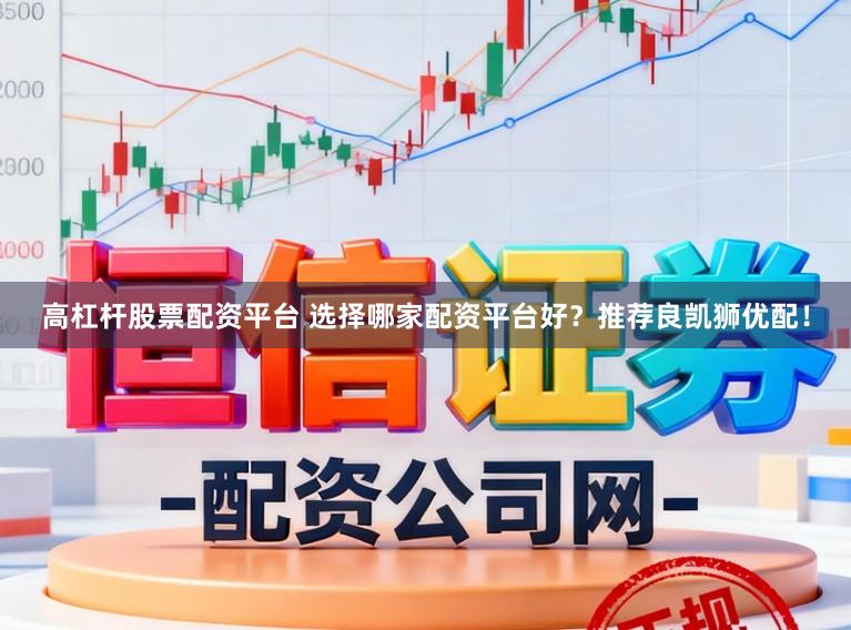 高杠杆股票配资平台 选择哪家配资平台好？推荐良凯狮优配！