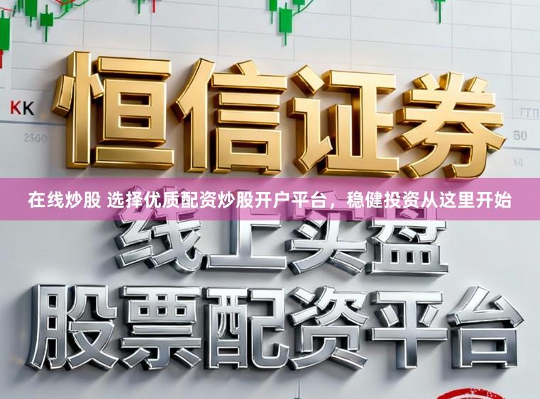 在线炒股 选择优质配资炒股开户平台，稳健投资从这里开始