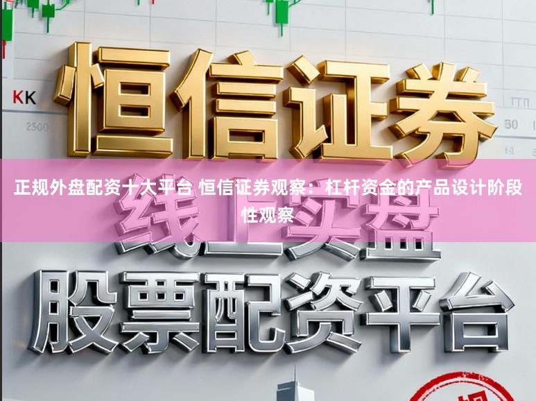 正规外盘配资十大平台 恒信证券观察：杠杆资金的产品设计阶段性观察