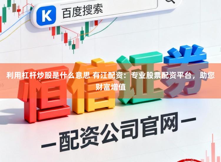 利用杠杆炒股是什么意思 有江配资：专业股票配资平台，助您财富增值
