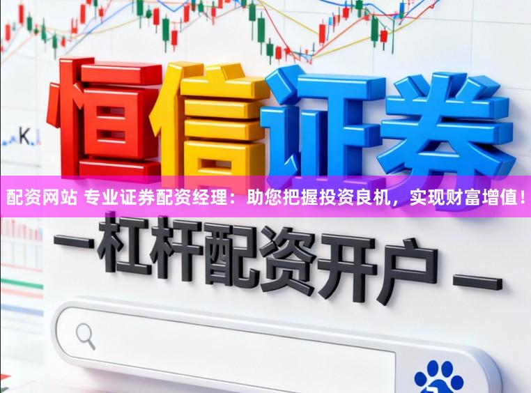 配资网站 专业证券配资经理：助您把握投资良机，实现财富增值！