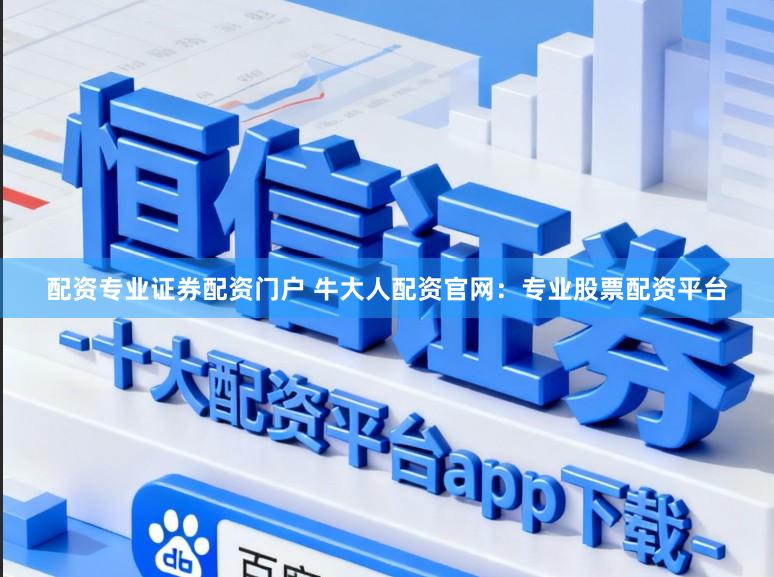 配资专业证券配资门户 牛大人配资官网：专业股票配资平台