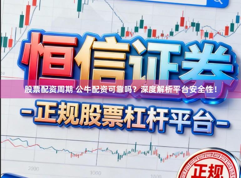 股票配资周期 公牛配资可靠吗？深度解析平台安全性！