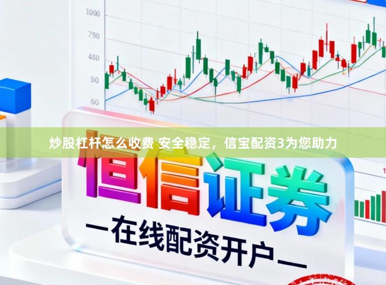 炒股杠杆怎么收费 安全稳定，信宝配资3为您助力