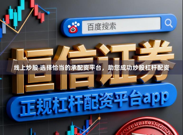 线上炒股 选择恰当的承配资平台，助您成功炒股杠杆配资
