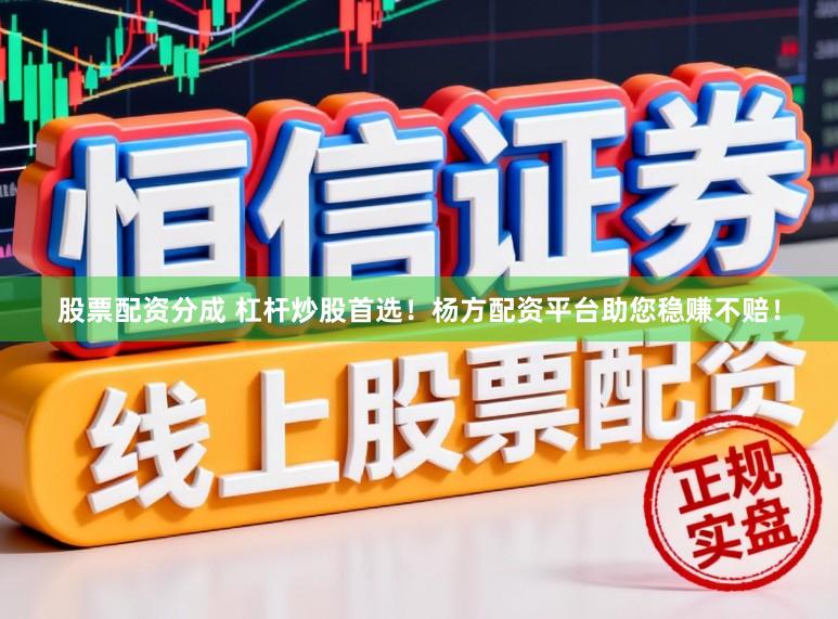 股票配资分成 杠杆炒股首选！杨方配资平台助您稳赚不赔！