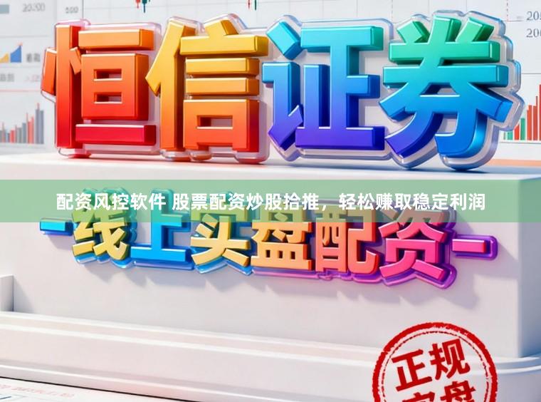 配资风控软件 股票配资炒股拾推，轻松赚取稳定利润
