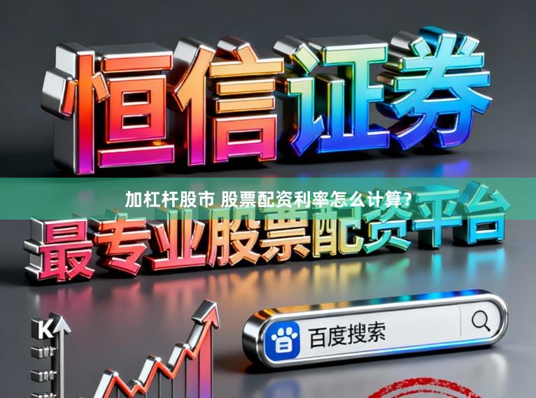 加杠杆股市 股票配资利率怎么计算？