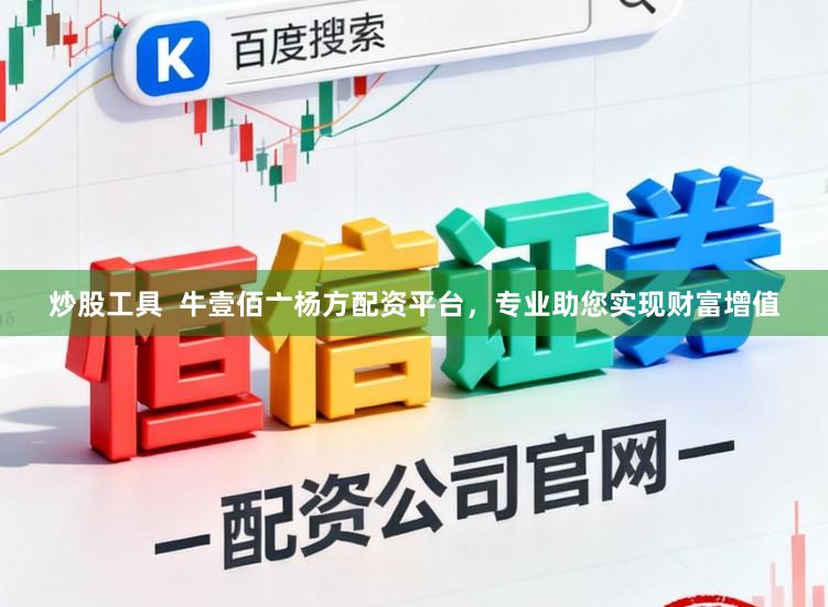 炒股工具  牛壹佰亠杨方配资平台，专业助您实现财富增值