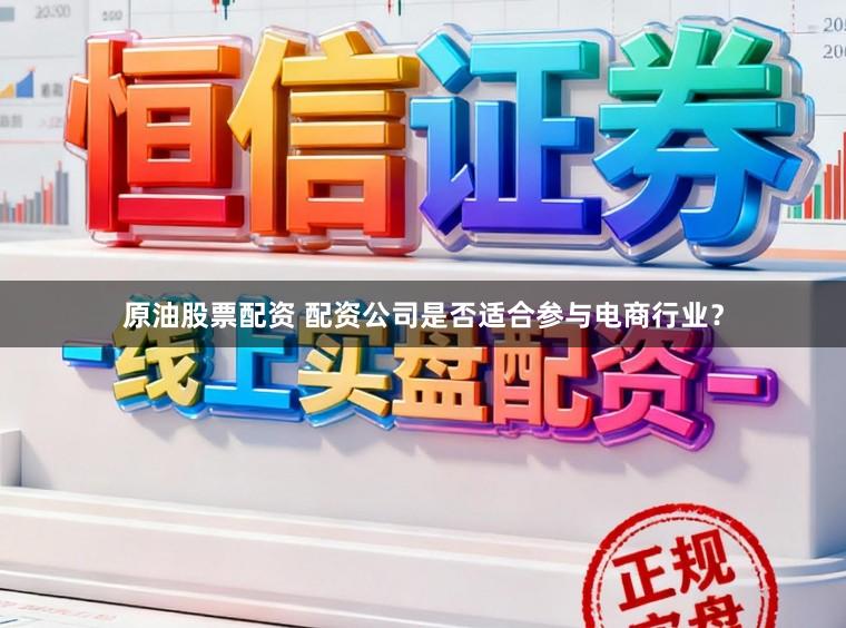 原油股票配资 配资公司是否适合参与电商行业？