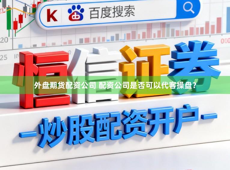外盘期货配资公司 配资公司是否可以代客操盘？