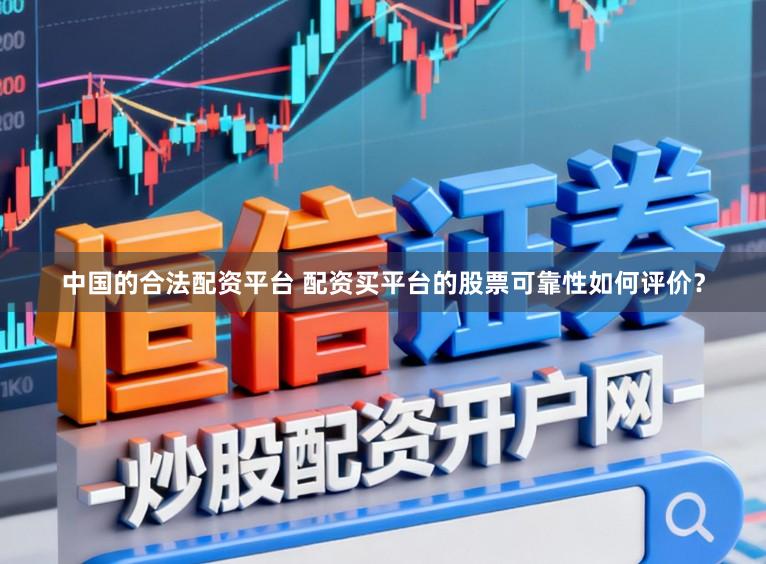 中国的合法配资平台 配资买平台的股票可靠性如何评价？