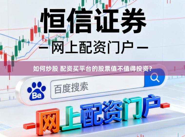 如何炒股 配资买平台的股票值不值得投资？