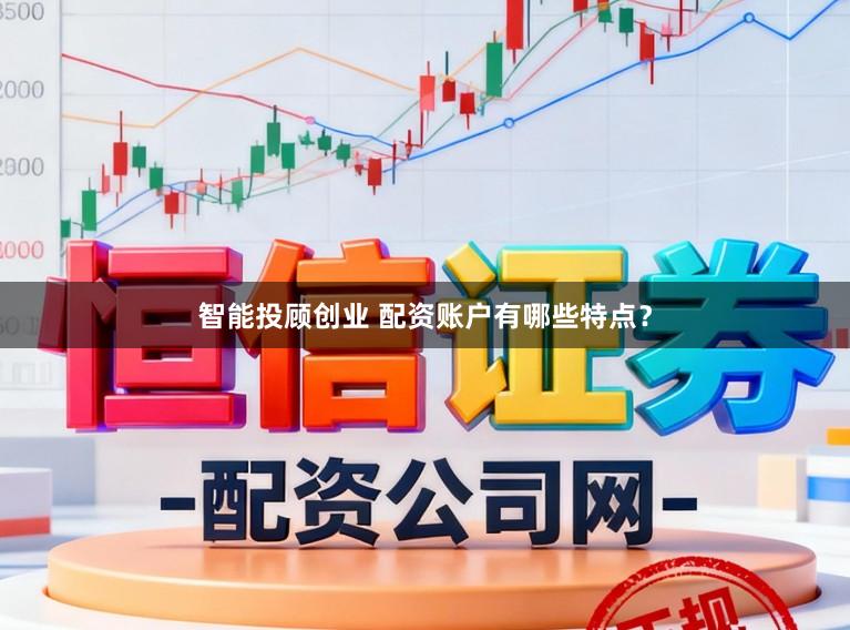 智能投顾创业 配资账户有哪些特点？