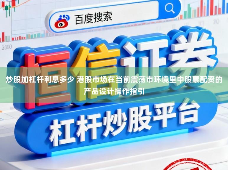 炒股加杠杆利息多少 港股市场在当前震荡市环境里中股票配资的产品设计操作指引