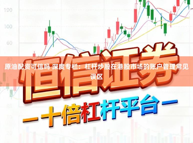 原油配资可信吗 深度专栏：杠杆炒股在港股市场的账户管理常见误区