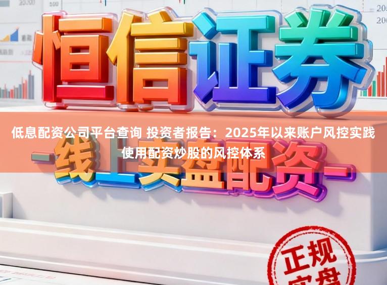 低息配资公司平台查询 投资者报告：2025年以来账户风控实践使用配资炒股的风控体系