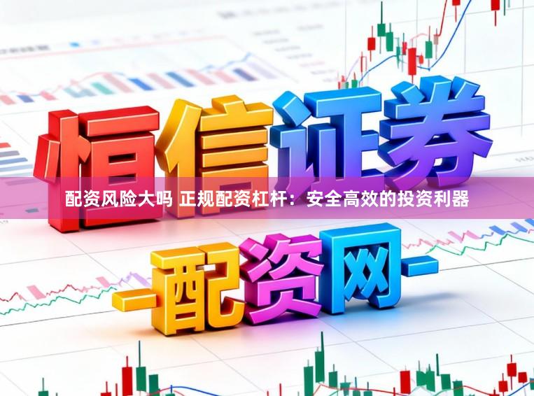 配资风险大吗 正规配资杠杆：安全高效的投资利器
